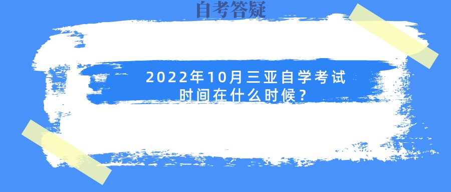 2022年10月三亚自学考试时间在什么时候？