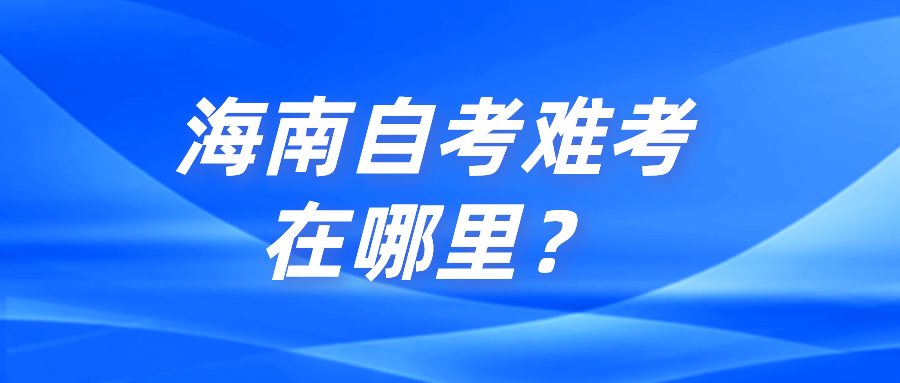 海南自考难考在哪里？