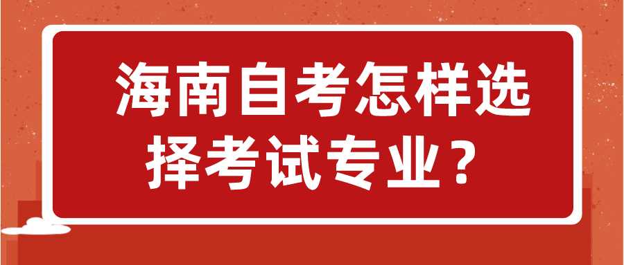 海南自考怎样选择考试专业？