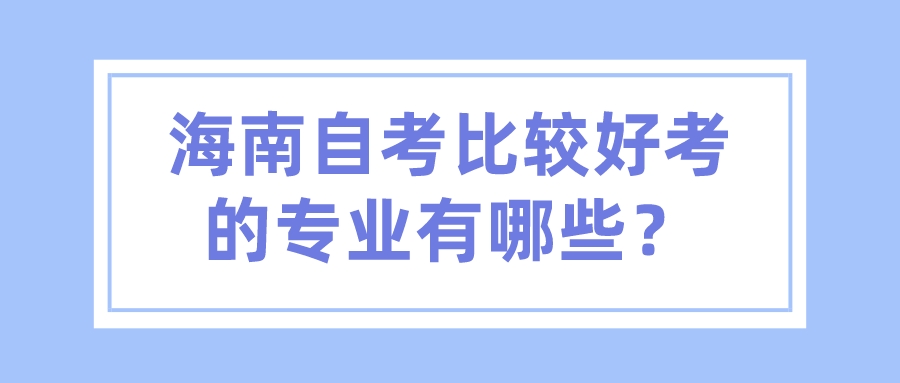 海南自考比较好考的专业有哪些？